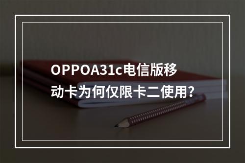 OPPOA31c电信版移动卡为何仅限卡二使用？