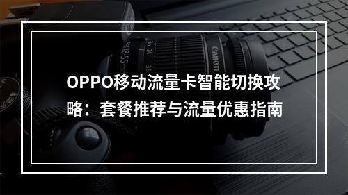 OPPO移动流量卡智能切换攻略：套餐推荐与流量优惠指南