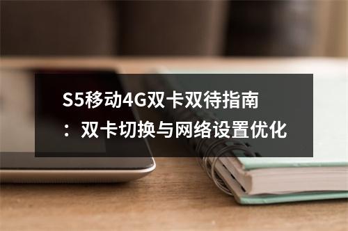S5移动4G双卡双待指南：双卡切换与网络设置优化