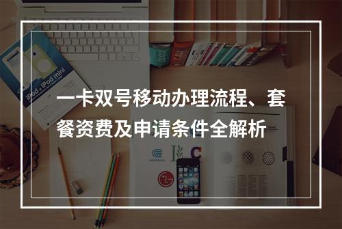 一卡双号移动办理流程、套餐资费及申请条件全解析