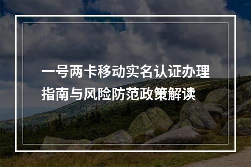 一号两卡移动实名认证办理指南与风险防范政策解读