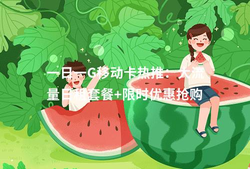 一日一G移动卡热推：大流量日租套餐+限时优惠抢购