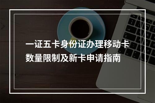 一证五卡身份证办理移动卡数量限制及新卡申请指南