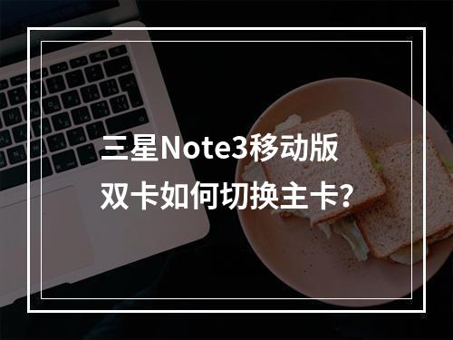 三星Note3移动版双卡如何切换主卡？