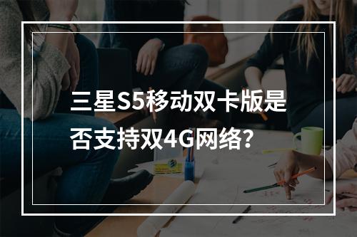 三星S5移动双卡版是否支持双4G网络？