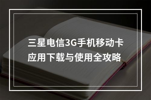 三星电信3G手机移动卡应用下载与使用全攻略