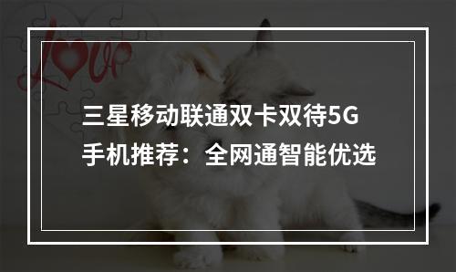 三星移动联通双卡双待5G手机推荐：全网通智能优选