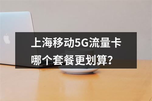 上海移动5G流量卡哪个套餐更划算？