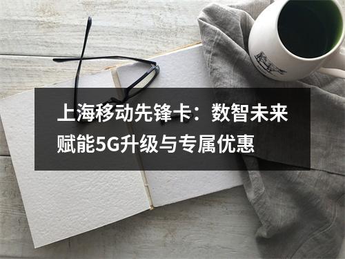 上海移动先锋卡：数智未来赋能5G升级与专属优惠