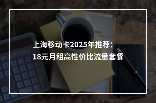 上海移动卡2025年推荐：18元月租高性价比流量套餐