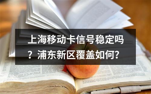 上海移动卡信号稳定吗？浦东新区覆盖如何？