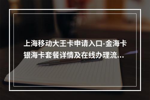 上海移动大王卡申请入口-金海卡银海卡套餐详情及在线办理流程