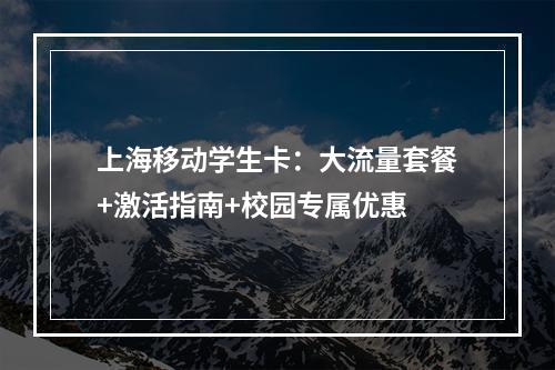 上海移动学生卡：大流量套餐+激活指南+校园专属优惠