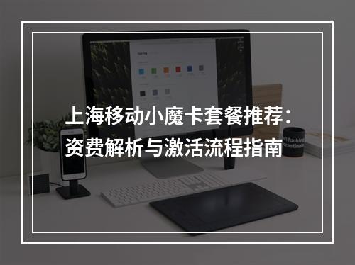 上海移动小魔卡套餐推荐：资费解析与激活流程指南