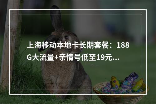 上海移动本地卡长期套餐：188G大流量+亲情号低至19元-月