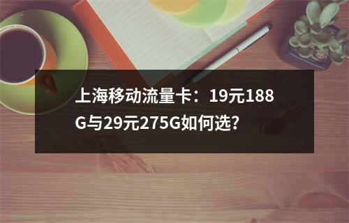 上海移动流量卡：19元188G与29元275G如何选？