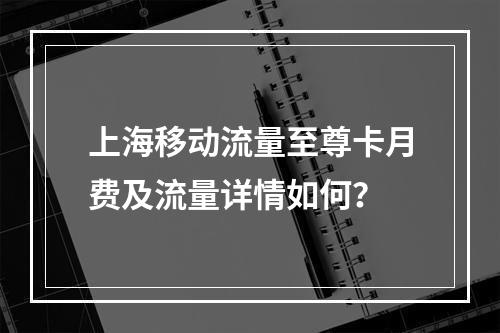上海移动流量至尊卡月费及流量详情如何？