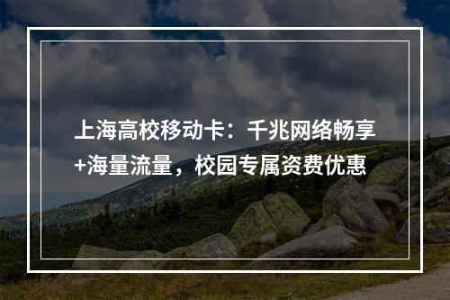 上海高校移动卡：千兆网络畅享+海量流量，校园专属资费优惠