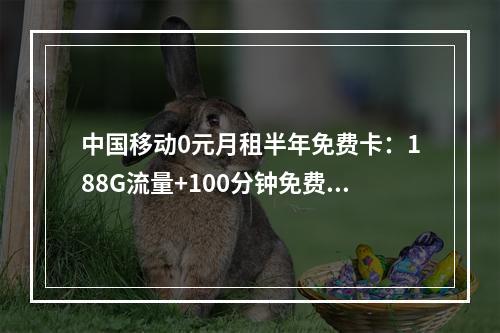 中国移动0元月租半年免费卡：188G流量+100分钟免费领