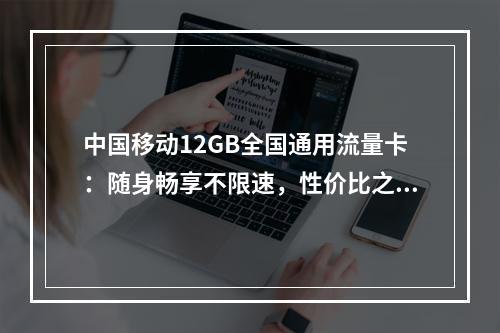 中国移动12GB全国通用流量卡：随身畅享不限速，性价比之选
