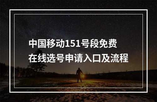 中国移动151号段免费在线选号申请入口及流程