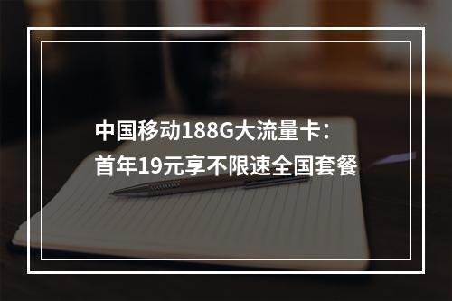 中国移动188G大流量卡：首年19元享不限速全国套餐