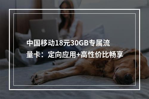 中国移动18元30GB专属流量卡：定向应用+高性价比畅享
