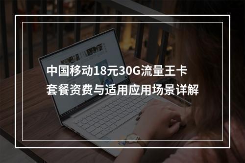 中国移动18元30G流量王卡套餐资费与适用应用场景详解