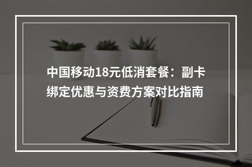 中国移动18元低消套餐：副卡绑定优惠与资费方案对比指南
