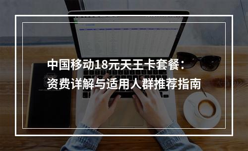 中国移动18元天王卡套餐：资费详解与适用人群推荐指南