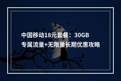 中国移动18元套餐：30GB专属流量+无限量长期优惠攻略