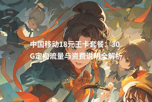 中国移动18元王卡套餐：30G定向流量与资费说明全解析