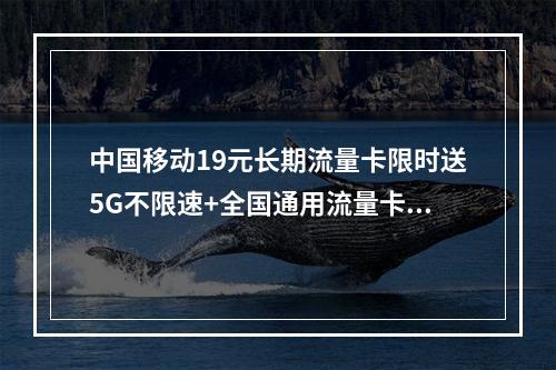 中国移动19元长期流量卡限时送5G不限速+全国通用流量卡推荐
