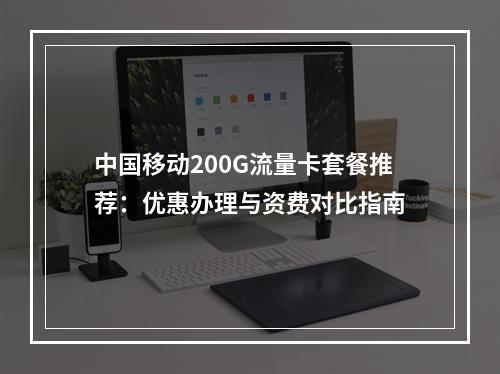中国移动200G流量卡套餐推荐：优惠办理与资费对比指南