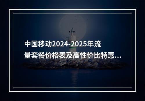 中国移动2024-2025年流量套餐价格表及高性价比特惠推荐