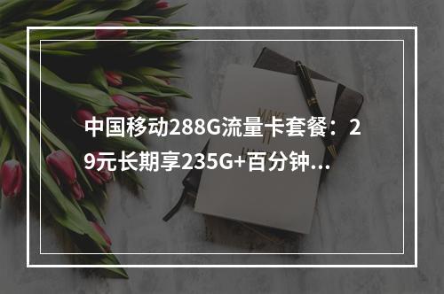 中国移动288G流量卡套餐：29元长期享235G+百分钟通话