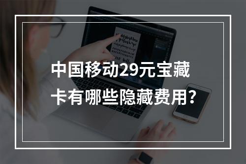 中国移动29元宝藏卡有哪些隐藏费用？