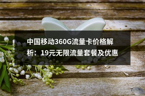 中国移动360G流量卡价格解析：19元无限流量套餐及优惠