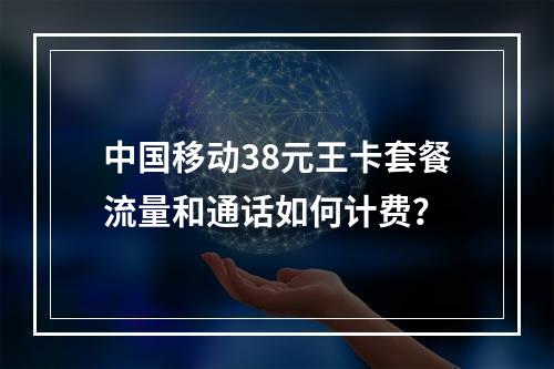 中国移动38元王卡套餐流量和通话如何计费？