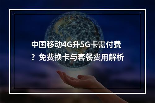 中国移动4G升5G卡需付费？免费换卡与套餐费用解析