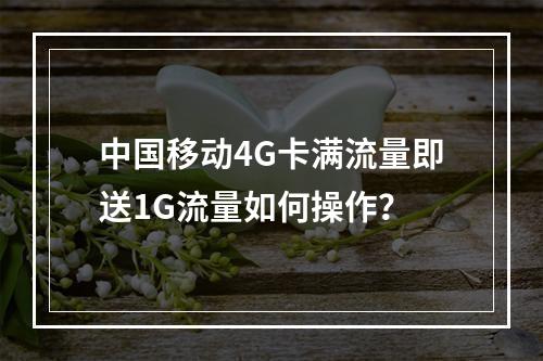 中国移动4G卡满流量即送1G流量如何操作？