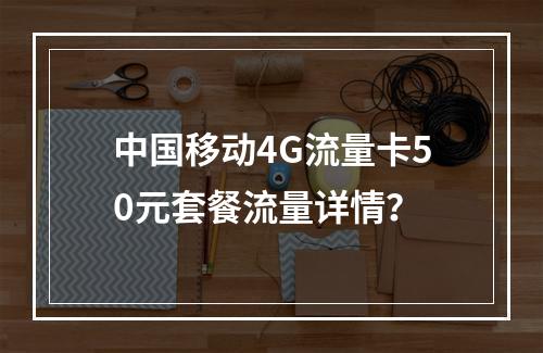 中国移动4G流量卡50元套餐流量详情？