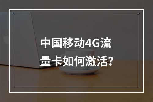 中国移动4G流量卡如何激活？