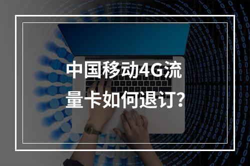 中国移动4G流量卡如何退订？