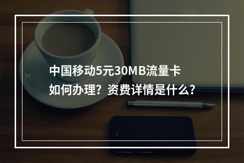 中国移动5元30MB流量卡如何办理？资费详情是什么？