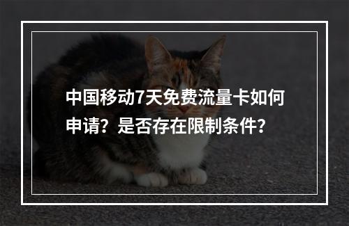 中国移动7天免费流量卡如何申请？是否存在限制条件？