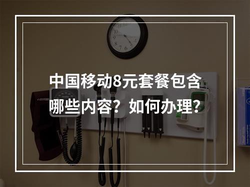 中国移动8元套餐包含哪些内容？如何办理？
