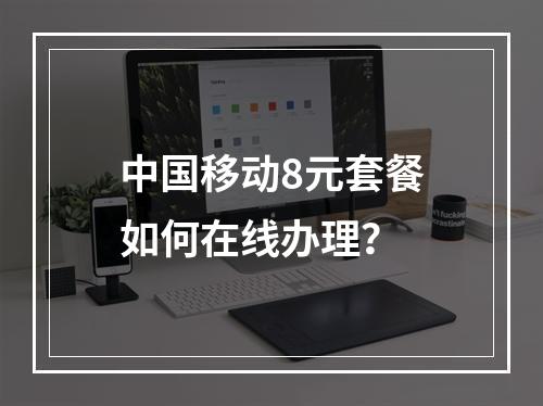 中国移动8元套餐如何在线办理？