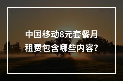 中国移动8元套餐月租费包含哪些内容？