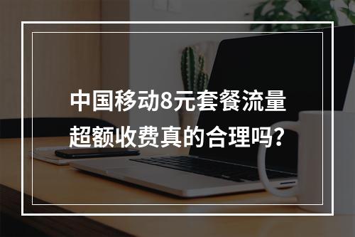 中国移动8元套餐流量超额收费真的合理吗？